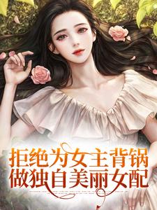 完结版《拒绝为女主背锅，做独自美丽女配》在线免费阅读