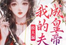 《捡大漏，我的夫君成皇帝了》小说章节在线试读，《捡大漏，我的夫君成皇帝了》最新章节目录-读书翁