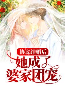 已完结小说《协议结婚后，她成了婆家团宠》章节免费阅读