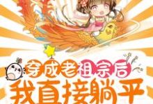 完结版《穿成老祖宗后，我直接躺平养老了》章节目录在线阅读-读书翁