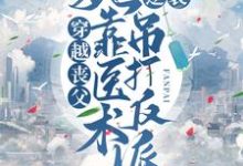 完结版《穿越丧父，她靠医术逆袭吊打反派》章节目录在线阅读-读书翁