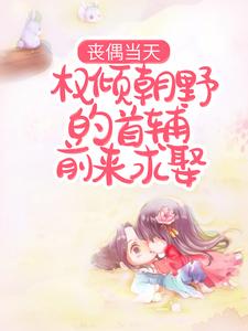 完结版《丧偶当天，权倾朝野的首辅前来求娶》免费阅读