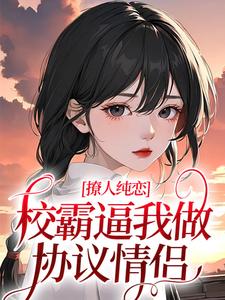 完结版《撩人纯恋：校霸逼我做协议情侣》章节阅读