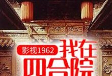 已完结小说《影视1962：我在四合院科技强国》最新章节-读书翁