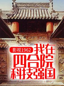 已完结小说《影视1962：我在四合院科技强国》最新章节