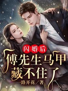 完结版《闪婚后：傅先生马甲藏不住了》章节阅读