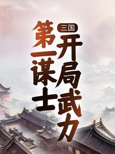 完结版《三国：第一谋士，开局武力》章节阅读