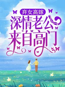 弃女高嫁：深情老公来自高门小说，弃女高嫁：深情老公来自高门最新章节