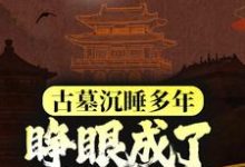 古墓沉睡多年，睁眼成了千年国宝？ 夏祁旱魃小说大结局免费试读-读书翁