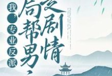 完结版《我，专业反派，开局帮男主走剧情》免费阅读-读书翁