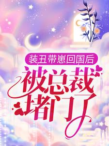 完结版《装丑带崽回国后，被总裁堵门了》在线免费阅读