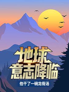 夏龙是哪本书的主角？地球意志降临，他干了一碗龙骨汤免费读