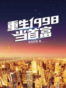 完整版的重生1998当首富小说在哪里可以免费读到？