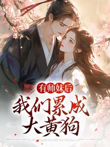 有师妹后，我们累成大黄狗小说阅读，有师妹后，我们累成大黄狗完结版