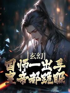 完结版《玄幻：国师一出手，皇帝都跪服》章节阅读