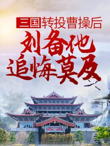 《三国：转投曹操后，刘备他追悔莫及》小说章节列表免费试读， 杨凌糜贞小说在线阅读