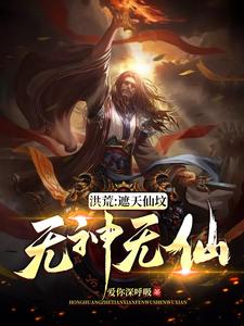 小说《洪荒：遮天仙坟，无神无仙》在线章节阅读