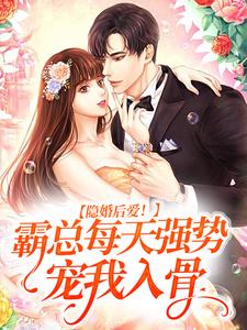 完结版《隐婚后爱！霸总每天强势宠我入骨》章节阅读