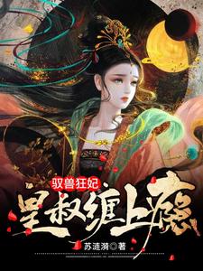 《驭兽狂妃：皇叔缠上瘾》全集免费在线阅读（夜摘星墨沉渊）