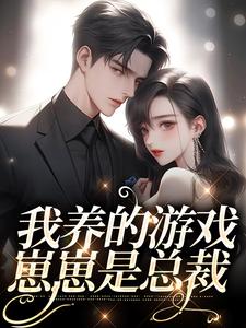 完结版《我养的游戏崽崽是总裁》章节目录在线阅读