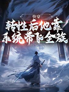 完结版《快穿：转性后他靠系统带飞全族》在线免费阅读