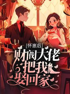 完结版《怀崽后，财阀大佬把我娶回家》章节阅读