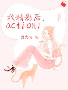 哪里能找到戏精影后，action！小说的全部章节？