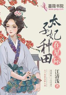 《太子妃种田在星际》全集免费在线阅读（江素味谢君漾）