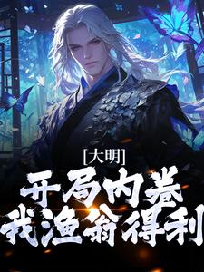 完结版《大明：开局内卷，我渔翁得利》章节阅读