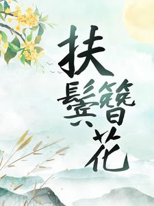 完结版《扶鬓簪花》在线免费阅读