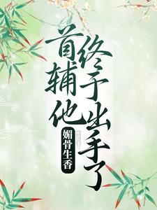 完结版《媚骨生香：首辅他终于出手了》章节阅读