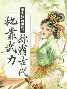 已完结小说《重生后，兽世族长她靠武力称霸古代》在线章节阅读