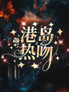 港岛热吻小说阅读，港岛热吻完结版