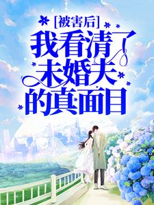 完结版《被害后，我看清了未婚夫的真面目》章节阅读