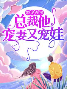 完结版《婚途漫漫：总裁他宠妻又宠娃》章节目录在线阅读