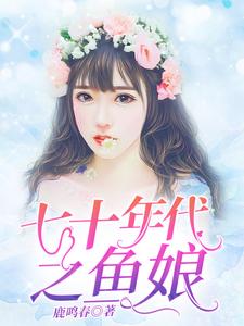 已完结小说《七十年代之鱼娘》在线章节阅读