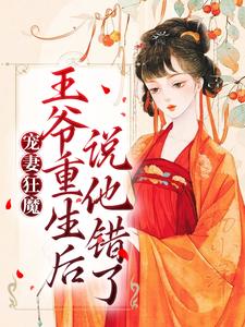 已完结小说《宠妻狂魔：王爷重生后说他错了》章节在线阅读