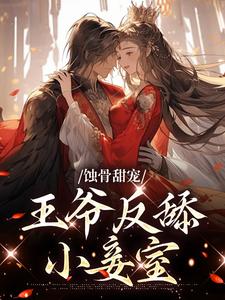 已完结小说《蚀骨甜宠：王爷反舔小妾室》章节免费阅读