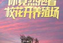 《叫你求生，你竟然抱着校花开养殖场？》全集免费在线阅读（陆哲宁舒）-读书翁