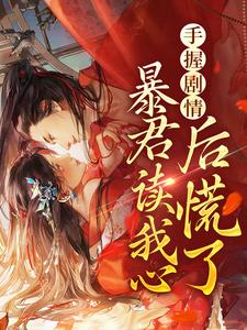 完结版《手握剧情：暴君读我心后慌了》在线免费阅读