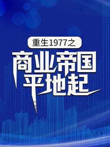 重生1977之商业帝国平地起小说免费资源，重生1977之商业帝国平地起在线阅读