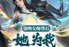 强吻女师尊后，她为我强行续命小说全文哪里可以免费看？-读书翁