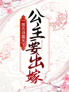 完结版《一首古诗震天下，公主要出嫁！》章节阅读