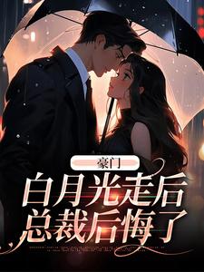 完结版《豪门：白月光走后，总裁后悔了》章节阅读