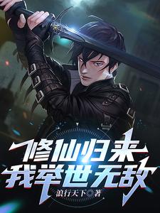 完结版《修仙归来，我举世无敌》在线免费阅读