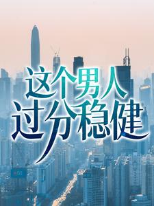 完结版《这个男人过分稳健》在线免费阅读