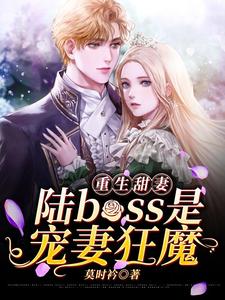 《重生甜妻：陆boss是宠妻狂魔》小说章节在线试读，《重生甜妻：陆boss是宠妻狂魔》最新章节目录