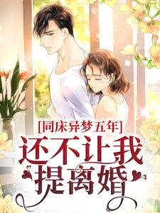 完结版《同床异梦五年，还不让我提离婚？》免费阅读