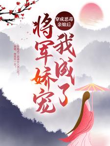 《穿成恶毒亲娘后，我成了将军娇宠》小说大结局免费试读 黄牙婆小说