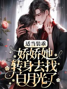 完结版《适当装乖：娇娇她转身去找白月光了》免费阅读